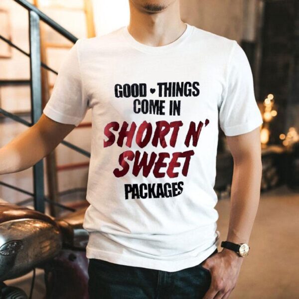 Good Things Come In Short N’ Sweet Packages Shirt