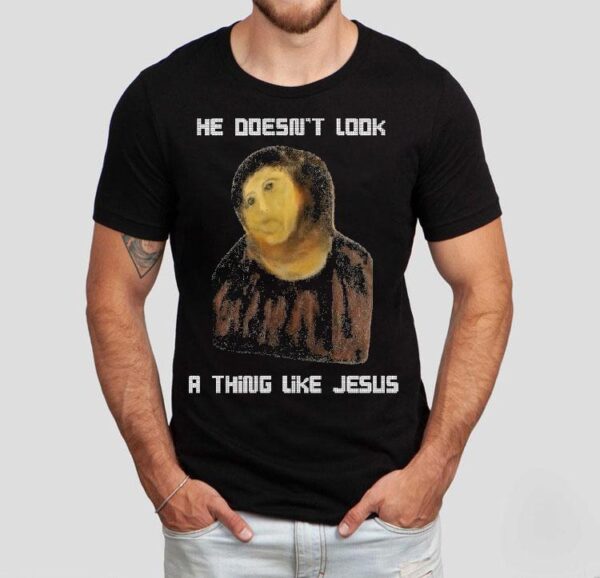 He Doesn’t Look A Thing Like Jesus Shirt