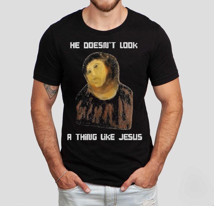 He Doesn't Look A Thing Like Jesus Shirt 4 He Doesn T Look A Thing Like Jesus Tshirt