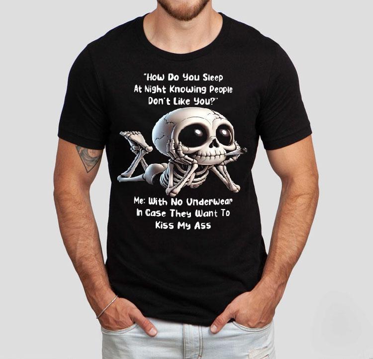 How Do You Sleep At Night Knowing People Don't Like You Me With No Underwear In Case They Want To Kiss My Ass Skeleton Shirt 4 How Do You Sleep At Night Knowing People Don T Like You Me With No Underwear In Case They Want To Kiss My Ass Skeleton Tshirt