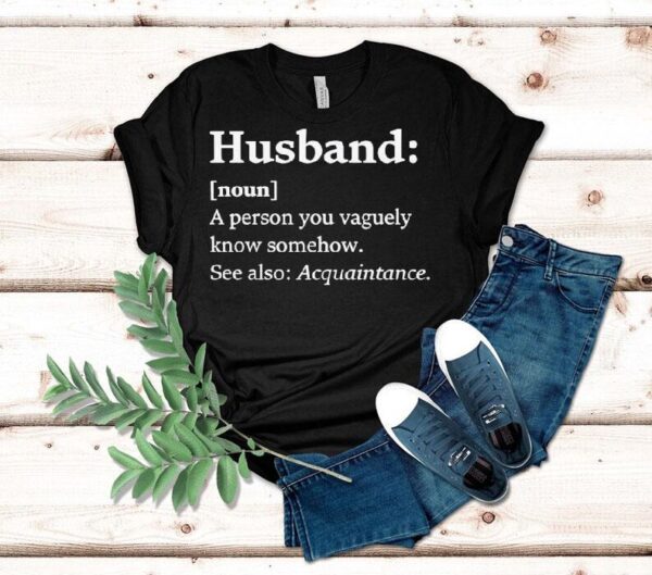 Husband Dictionary Definition A Person You Vaguely Know Somehow See Also Acquaintance Shirt