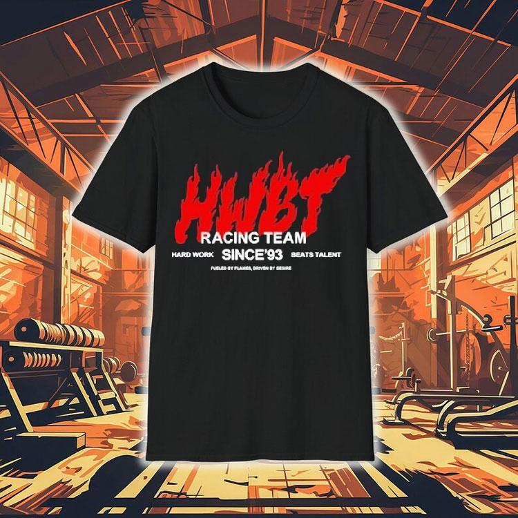 Hwbt Racing Team Hard Work Beats Talent Since'93 Fueled By Flames Shirt 4 Hwbt Racing Team Hard Work Beats Talent Since Fueled By Flames Tshirt