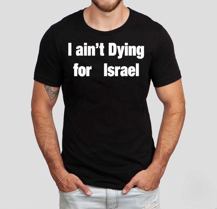 I Ain't Dying For Israel Shirt 4 I Ain T Dying For Israel Tshirt