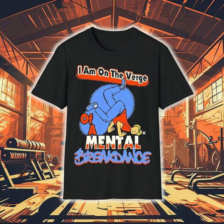 I Am On The Verge Of A Mental Breakdance Shirt 4  I Am On The Verge Of A Mental Breakdance Tshirt