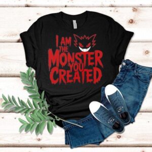 I Am The Monster You Created Tshirt