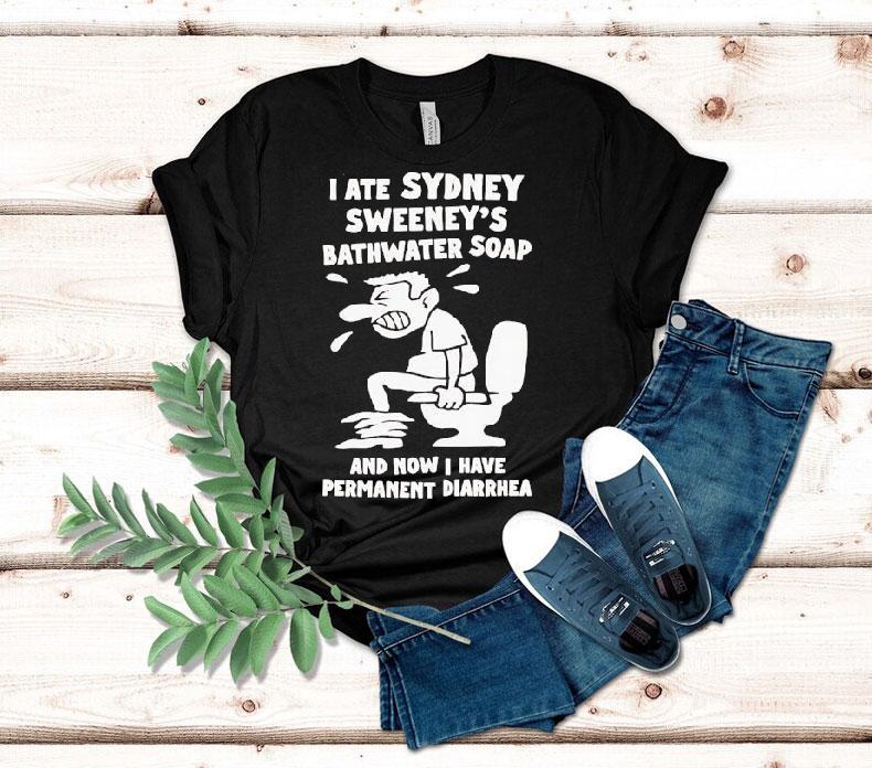 I Ate Sydney Sweeney Bathwater Soap And Now I Have Permanent Diarrhea Shirt 4 I Ate Sydney Sweeney Bathwater Soap And Now I Have Permanent Diarrhea Tshirt