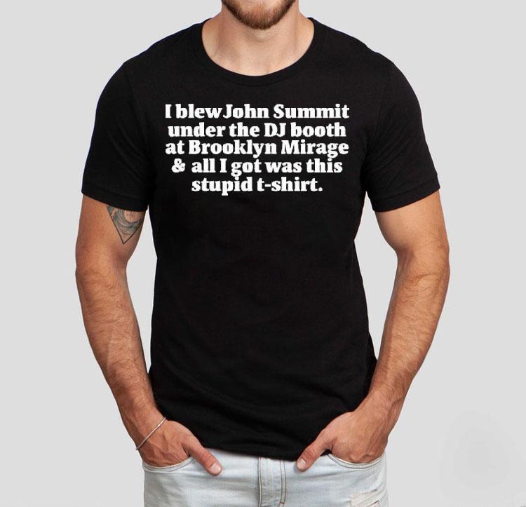 I Blew John Summit Under The Dj Booth At Brooklyn Mirage All I Got Was This Stupid Shirt 4 I Blew John Summit Under The Dj Booth At Brooklyn Mirage All I Got Was This Stupid Tshirt