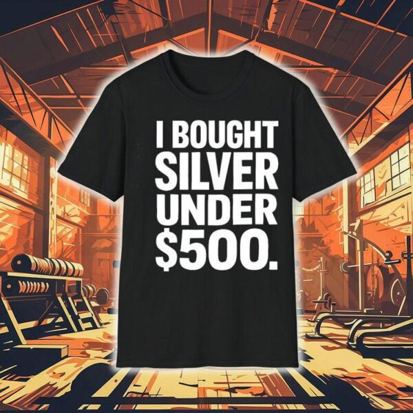 I Bought Silver Under 500 Shirt