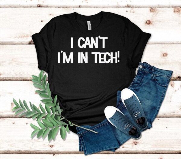 I Can’t I’m In Tech Shirt