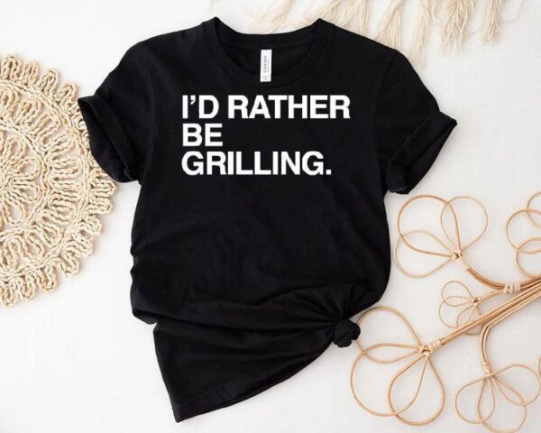 I’d Rather Be Grilling Shirt
