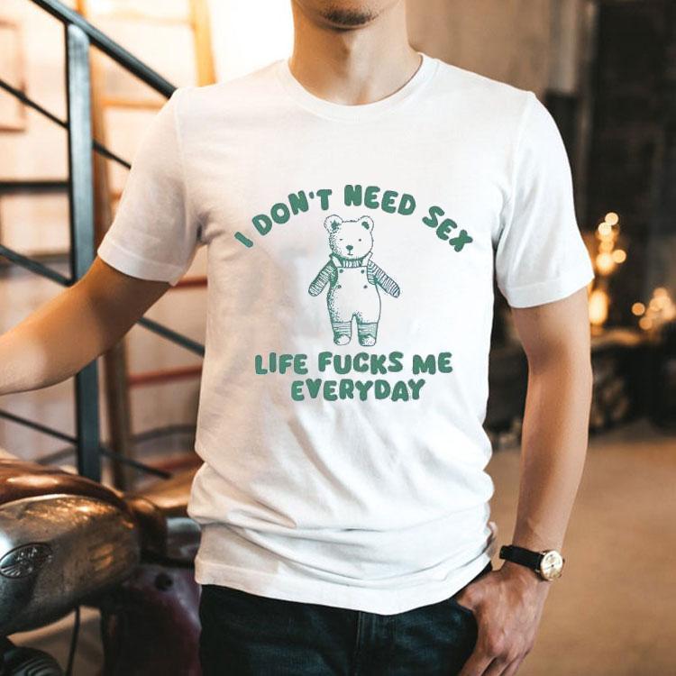 I Don’t Need Sex Life Fucks Me Everyday Bear Shirt 2 I Don T Need Sex Life Fucks Me Everyday Bear Tshirt