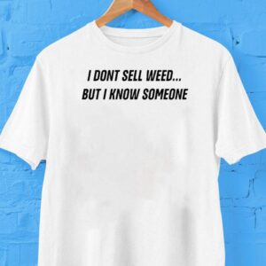 I Don’t Sell Weed But I Know Someone Shirt