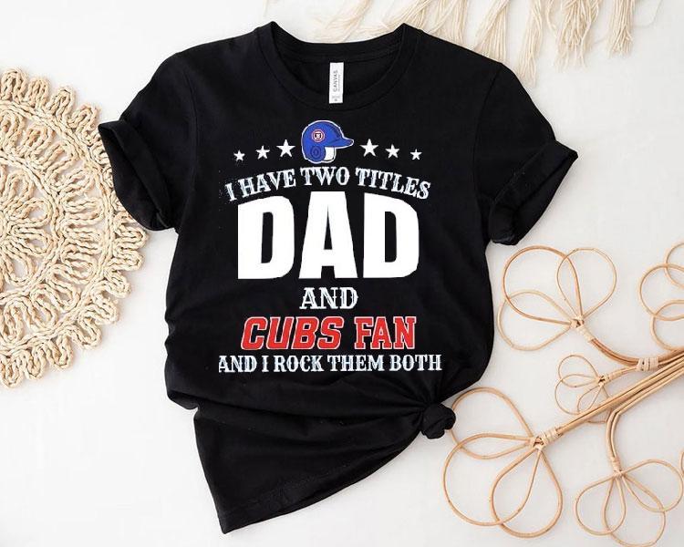 I Have Two Titles Dad And Chicago Cubs Fan And I Rock Them Both Shirt 4 I Have Two Titles Dad And Chicago Cubs Fan And I Rock Them Both Tshirt