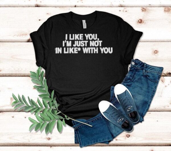 I Like You I’m Just Not In Like With You Shirt