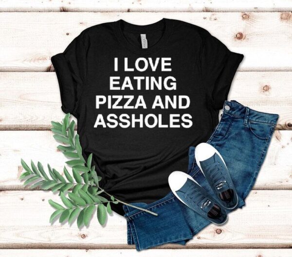 I Love Eating Pizza And Assholes Shirt