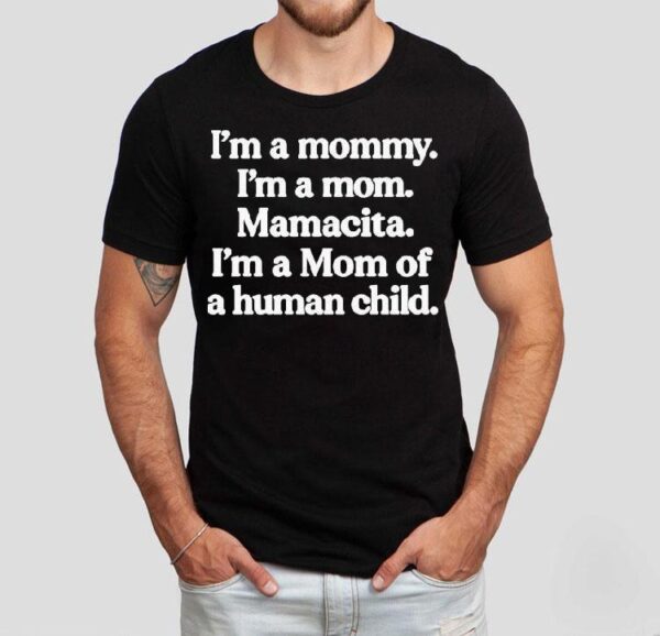 I’m A Mommy. I’m A Mom. Mamacita. I’m A Mom Of A Human Child Shirt