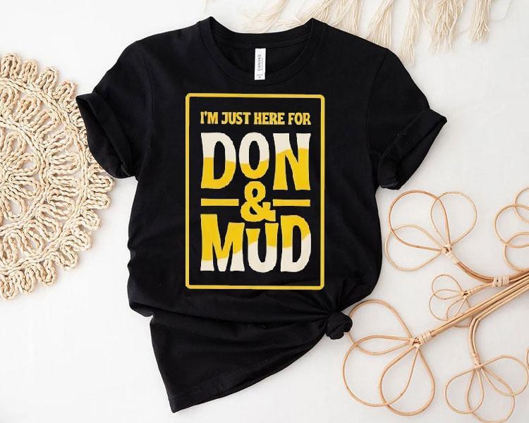 I'm Just Here For Don And Mud Shirt 4 I M Just Here For Don And Mud Tshirt