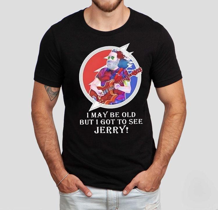 I May Be Old But I Got To See Jerry Grateful Dead Shirt 4 I May Be Old But I Got To See Jerry Grateful Dead Tshirt