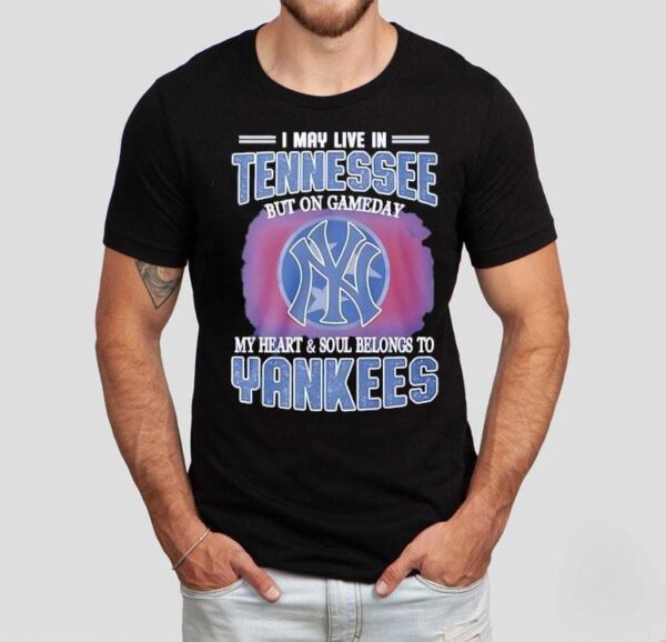 I May Live In Tennessee But On Gameday My Heart And Soul Belongs To New York Yankees Shirt