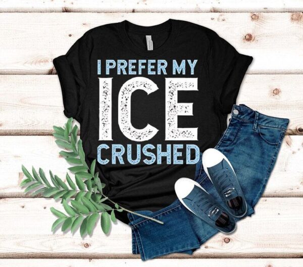 I Prefer My Ice Crushed Shirt