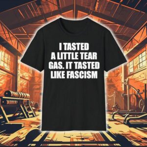 I Tasted A Little Tear Gas It Tasted Like Fascism Tshirt