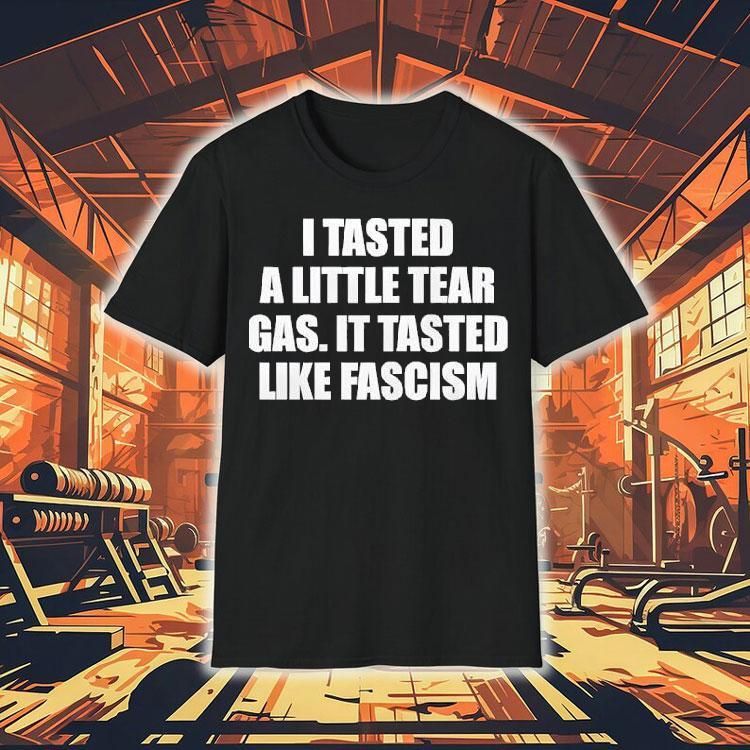 I Tasted A Little Tear Gas It Tasted Like Fascism Shirt 4 I Tasted A Little Tear Gas It Tasted Like Fascism Tshirt