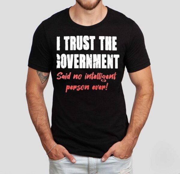 I Trust The Government Said No One Ever Shirt