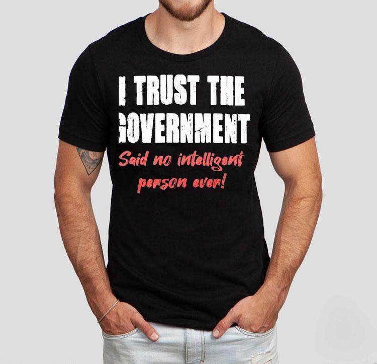 I Trust The Government Said No One Ever Shirt 4 I Trust The Government Said No One Ever Tshirt