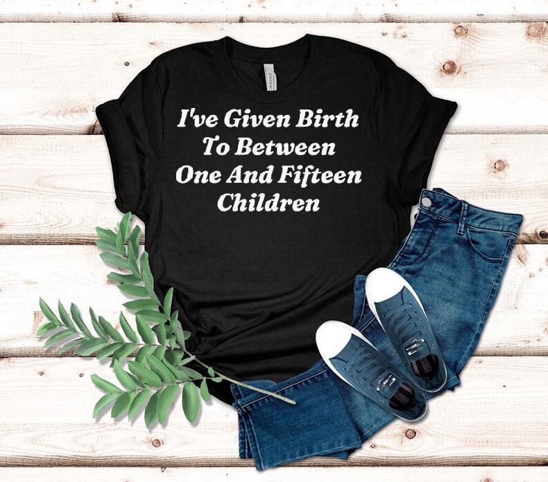 I've Given Birth To Between One And Fifn Children Shirt 4 I Ve Given Birth To Between One And Fifn Children Tshirt