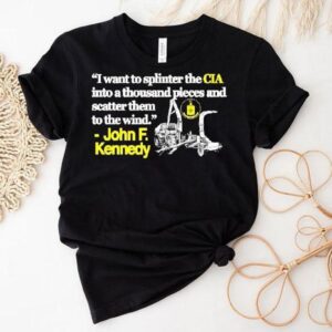 I Want To Splinter The Cia Into A Thousand Pieces And Scatter Them To The Wind John F Kennedy Tshirt