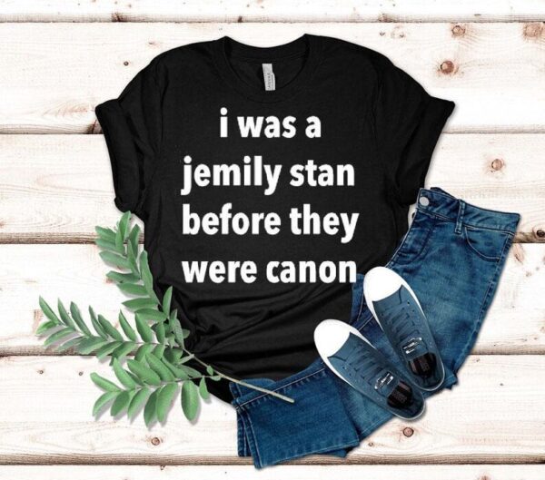 I Was A Jemily Stan Before They Were Canon Shirt