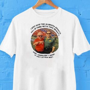 I Went Into The Alberta Sports Hall Of Fame With This Beauty And I Wouldn’t Want It Any Other Way Shirt