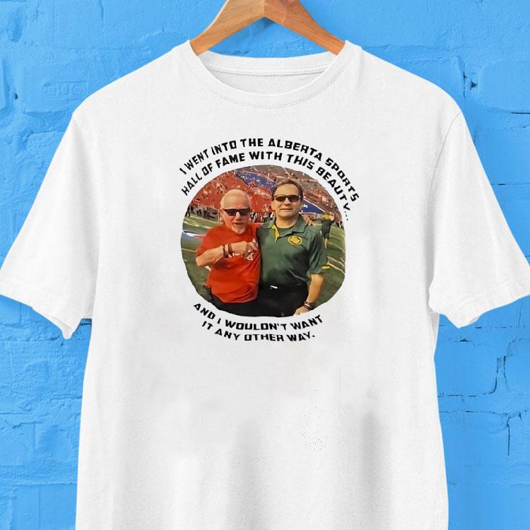 I Went Into The Alberta Sports Hall Of Fame With This Beauty And I Wouldn't Want It Any Other Way Shirt 2 I Went Into The Alberta Sports Hall Of Fame With This Beauty And I Wouldn T Want It Any Other Way Tshirt