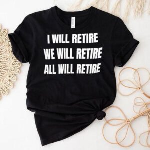 I Will Retire We Will Retire All Will Retire Tshirt