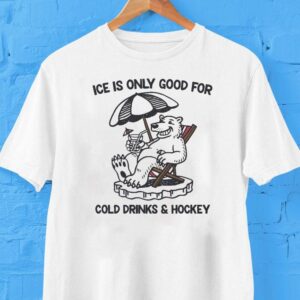 Ice Is Only Good For Cold Drinks And Hockey Bear Shirt