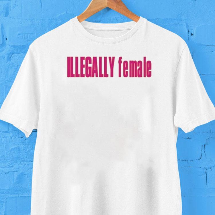 Illegally Female Shirt 2 Illegally Female Tshirt