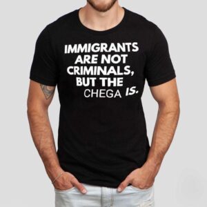 Immigrants Are Not Crimunals But The Chega Is Shirt