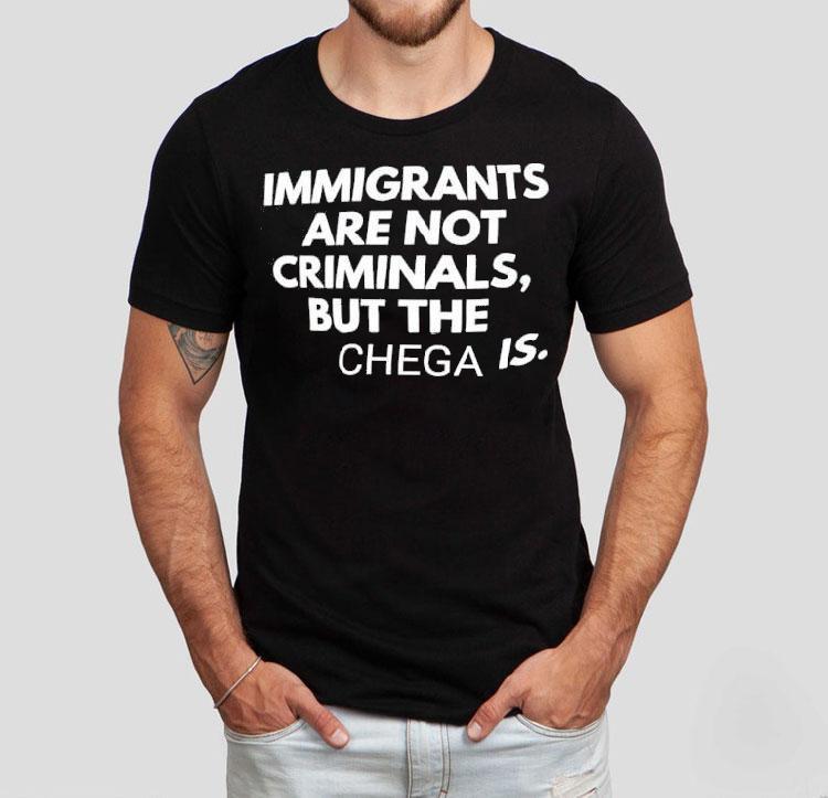 Immigrants Are Not Crimunals But The Chega Is Shirt 4 Immigrants Are Not Crimunals But The Chega Is Tshirt