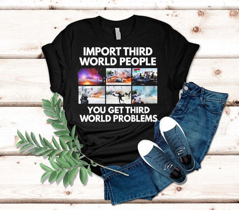 Import Third World People You Get Third World Problems Shirt 4 Import Third World People You Get Third World Problems Tshirt