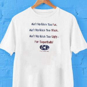 Insane Clown Posse Ain’t No Btch Too Fat Ain’t No Bitch Wack Ain’t No Bitch Too Ugly For Super Balls Shirt