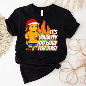 It S Way To Early For This Tshirt