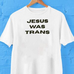 Jesus Was Trans Shirt