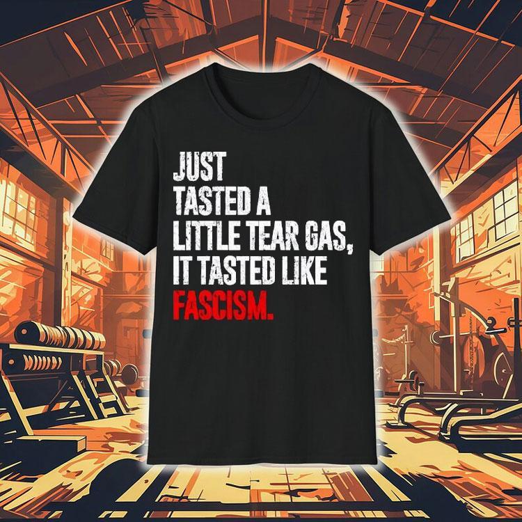Just Tasted A Little Tear Gas It Tasted Like Fascism Shirt 4 Just Tasted A Little Tear Gas It Tasted Like Fascism Tshirt