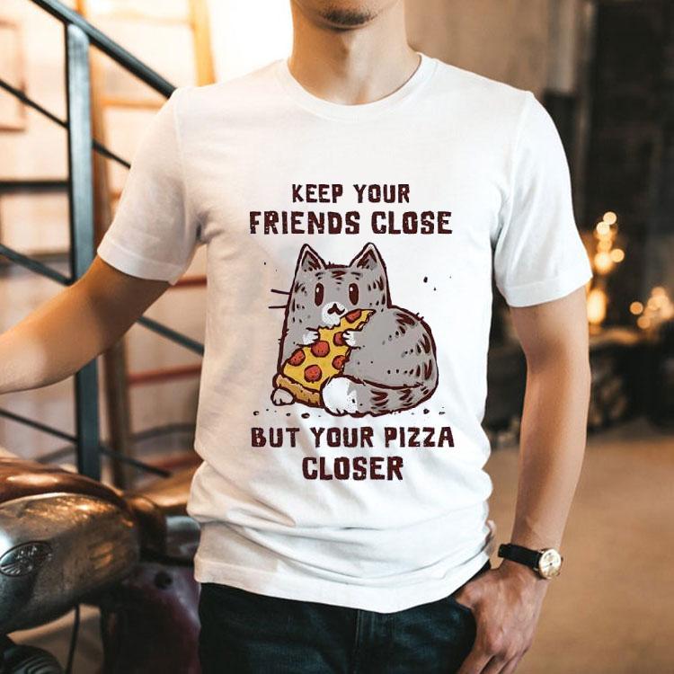 Keep Your Friends Close But Your Pizza Closer Shirt 2 Keep Your Friends Close But Your Pizza Closer Tshirt