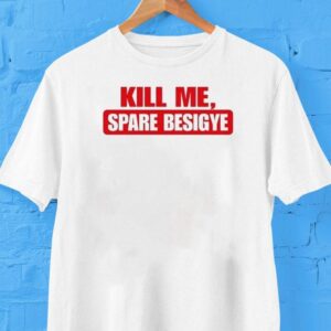 Kill Me Spare Besigye Tshirt