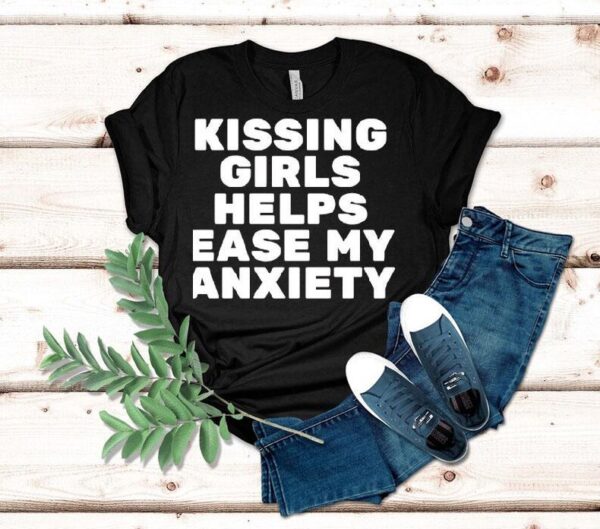 Kissing Girls Helps Ease My Anxiety Shirt
