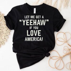 Let Me Get A Yeehaw If You Love America Tshirt