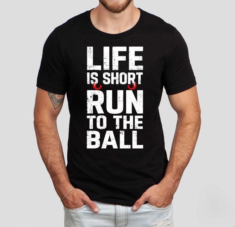 Life Is Short Run To The Ball Shirt 4 Life Is Short Run To The Ball Tshirt