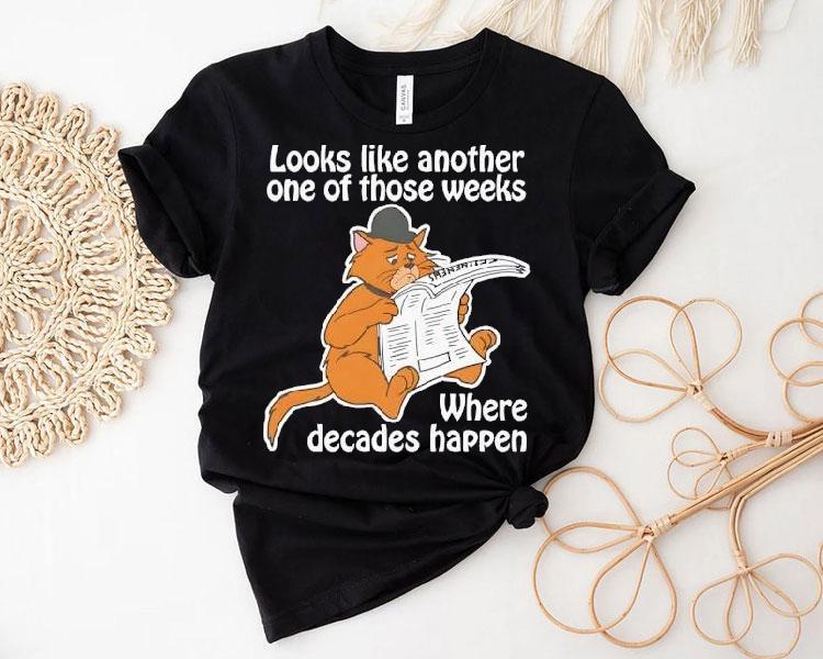 Looks Like Another One Of Those Weeks Where Decades Happen Shirt 4 Looks Like Another One Of Those Weeks Where Decades Happen Tshirt