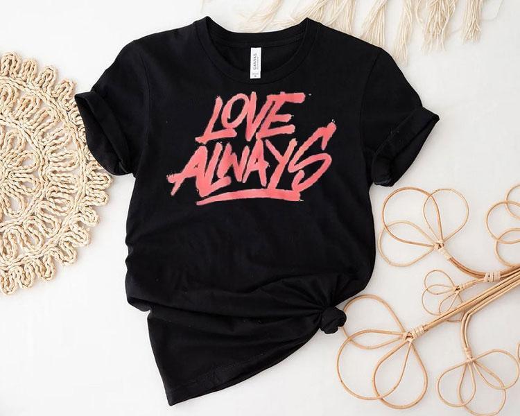 Love Always Shirt 4 Love Always Tshirt